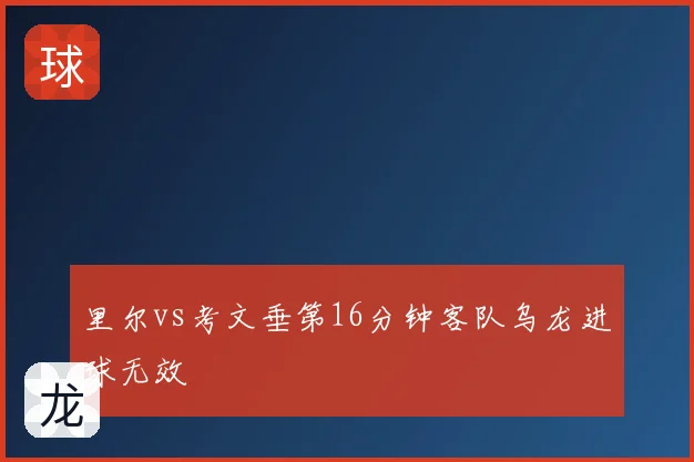 里尔vs考文垂第16分钟客队乌龙进球无效