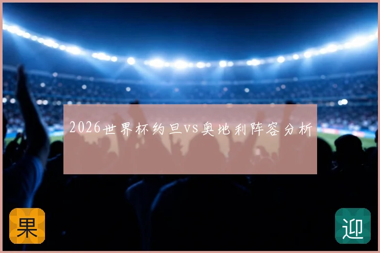 2026世界杯约旦vs奥地利阵容分析