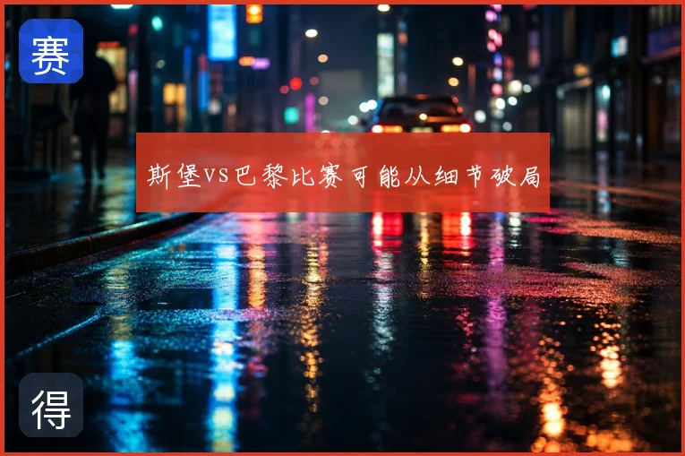 斯堡vs巴黎比赛可能从细节破局