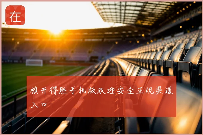 旗开得胜手机版欢迎安全正规渠道入口