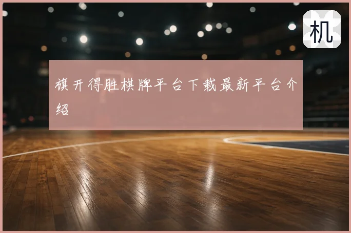 旗开得胜棋牌平台下载最新平台介绍