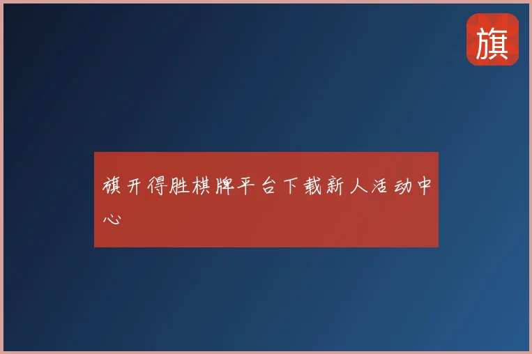 旗开得胜棋牌平台下载新人活动中心
