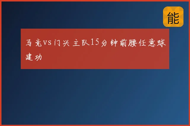 马竞vs门兴主队15分钟前腰任意球建功