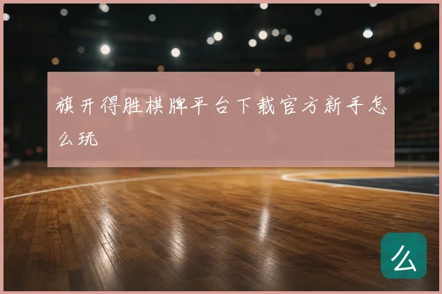 旗开得胜棋牌平台下载官方新手怎么玩