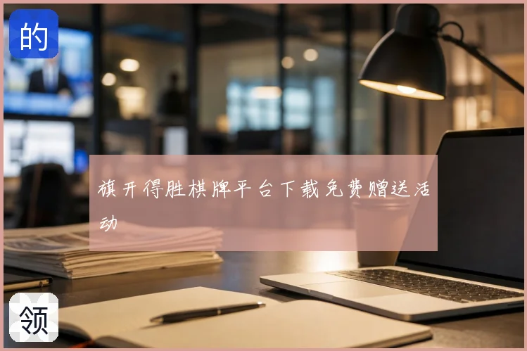 旗开得胜棋牌平台下载免费赠送活动
