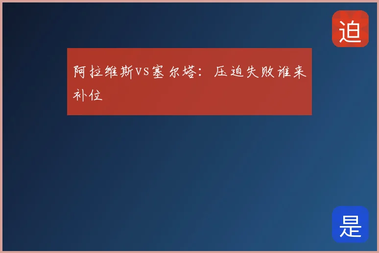 阿拉维斯vs塞尔塔：压迫失败谁来补位