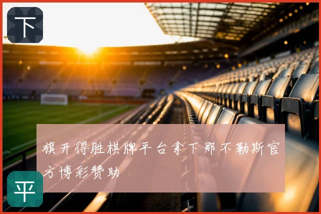 旗开得胜棋牌平台拿下那不勒斯官方博彩赞助