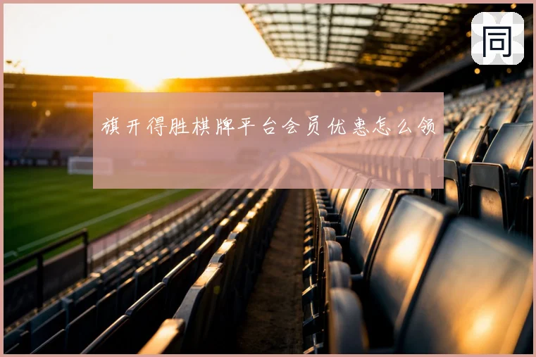 旗开得胜棋牌平台会员优惠怎么领