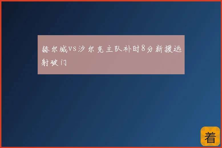 赫尔城vs沙尔克主队补时8分新援远射破门